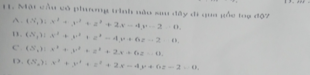 E1. Mật cầu có phương trình nào sau đây đi qua gốc toạ độ2. (3x^x^2+x^2+x^3+x^2+2x+4,x-2·s 0...2...().
1x . (S,):x^2+x^2+x+z^2-4, y+6z-2...0,
C . (S,))x^2+y^2+z^2+2x+6z=0.
D. (S_n):x^2+y^2+z^2+2x-4y+6z-2=0,