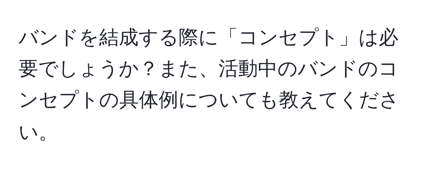 バンドを結成する際に「コンセプト」は必要でしょうか？また、活動中のバンドのコンセプトの具体例についても教えてください。