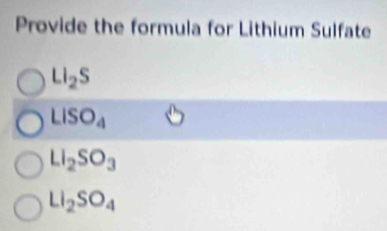 Provide the formula for Lithium Sulfate
LI_2S
LISO_4
LI_2SO_3
LI_2SO_4