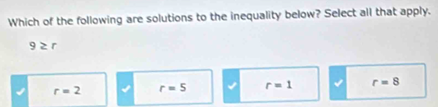 Which of the following are solutions to the inequality below? Select all that apply.
9≥ r
r=2
r=5
r=1
r=8