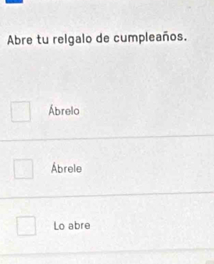 Abre tu relgalo de cumpleaños.
Ábrelo
Ábrele
Lo abre