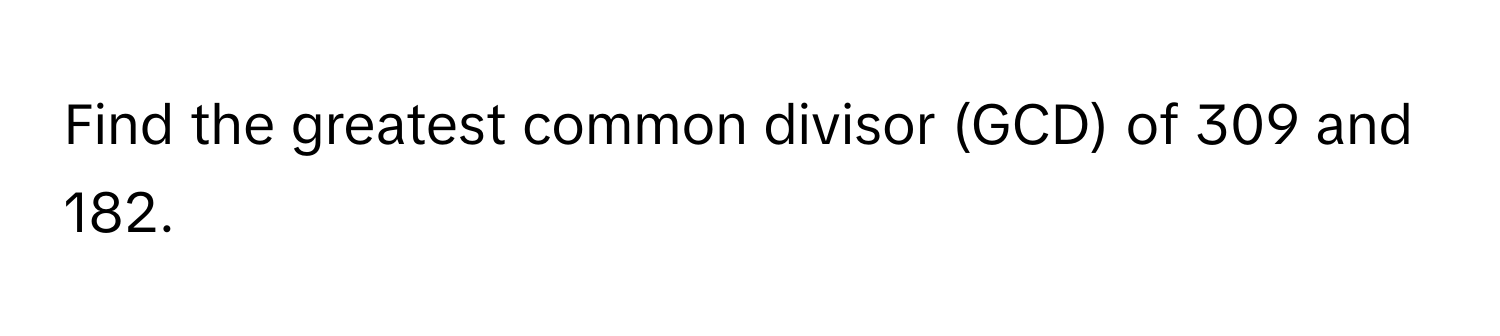 Find the greatest common divisor (GCD) of 309 and 182.