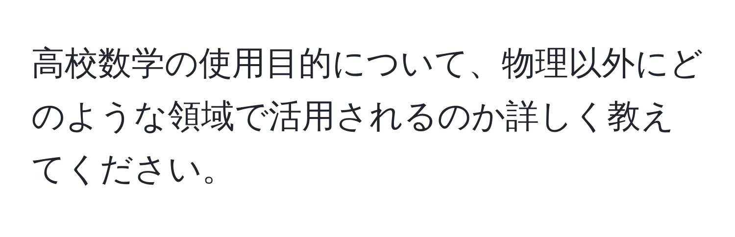 高校数学の使用目的について、物理以外にどのような領域で活用されるのか詳しく教えてください。