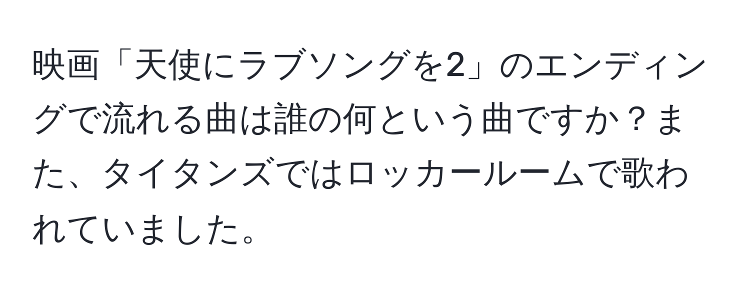 映画「天使にラブソングを2」のエンディングで流れる曲は誰の何という曲ですか？また、タイタンズではロッカールームで歌われていました。