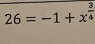 26=-1+x^(frac 3)4