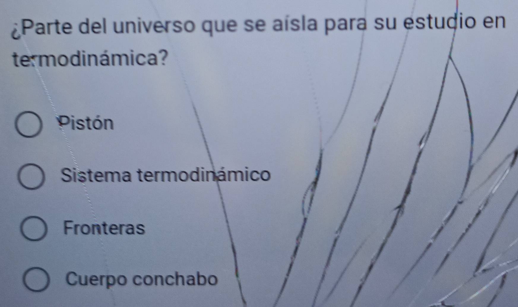 ¿Parte del universo que se aísla para su estudio en
termodinámica?
Pistón
Sistema termodinámico
Fronteras
Cuerpo conchabo