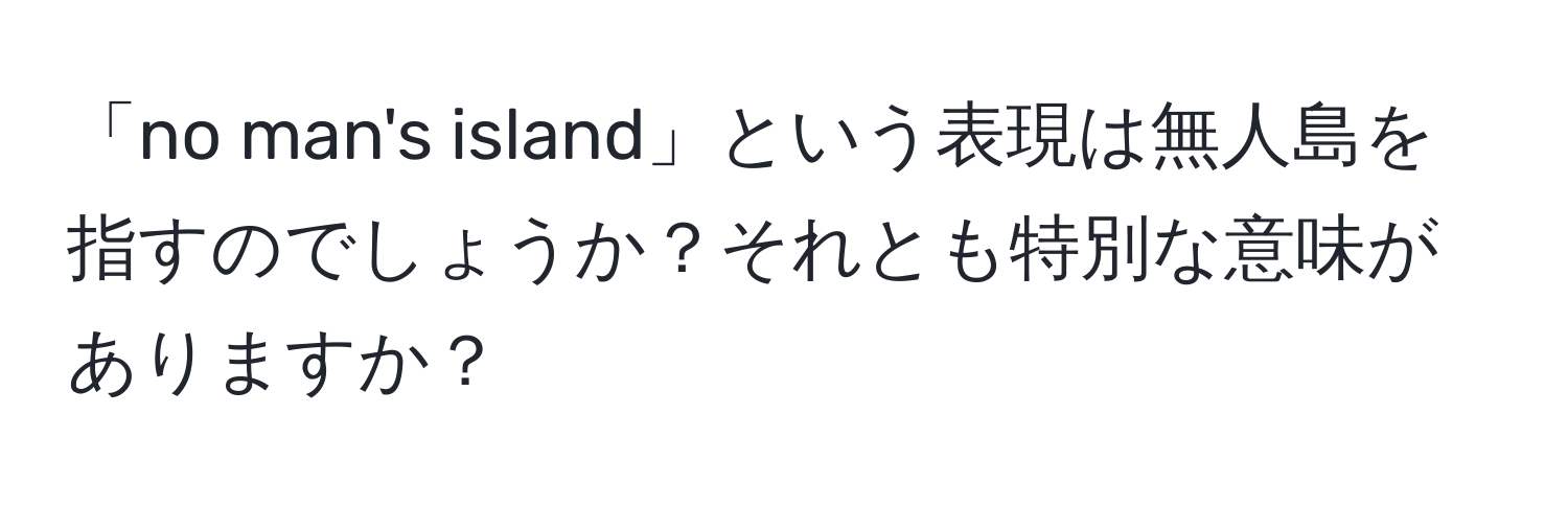 「no man's island」という表現は無人島を指すのでしょうか？それとも特別な意味がありますか？