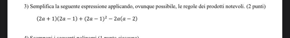 Semplifica la seguente espressione applicando, ovunque possibile, le regole dei prodotti notevoli. (2 punti)
(2a+1)(2a-1)+(2a-1)^2-2a(a-2)