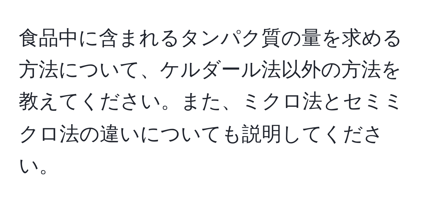 食品中に含まれるタンパク質の量を求める方法について、ケルダール法以外の方法を教えてください。また、ミクロ法とセミミクロ法の違いについても説明してください。