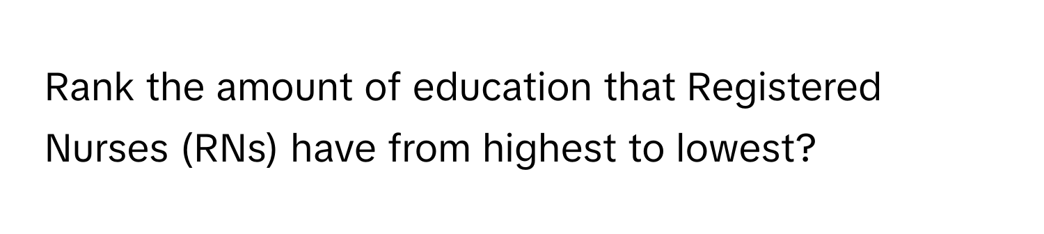 Rank the amount of education that Registered Nurses (RNs) have from highest to lowest?