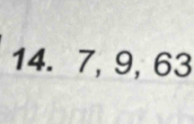 14. 7, 9, 63