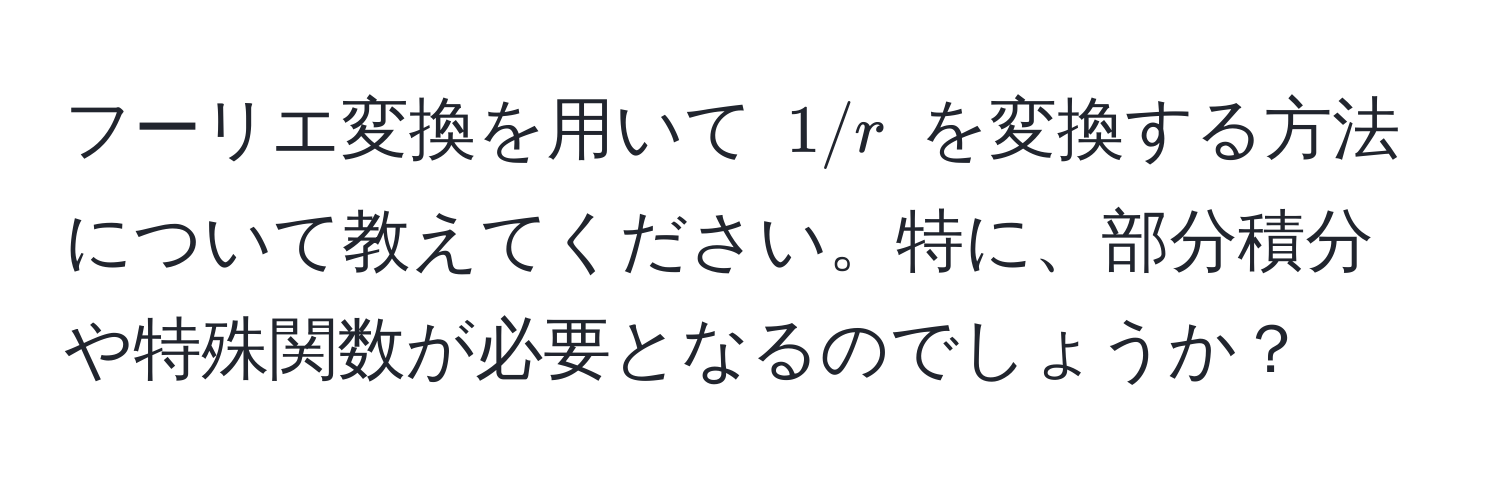 フーリエ変換を用いて $1/r$ を変換する方法について教えてください。特に、部分積分や特殊関数が必要となるのでしょうか？