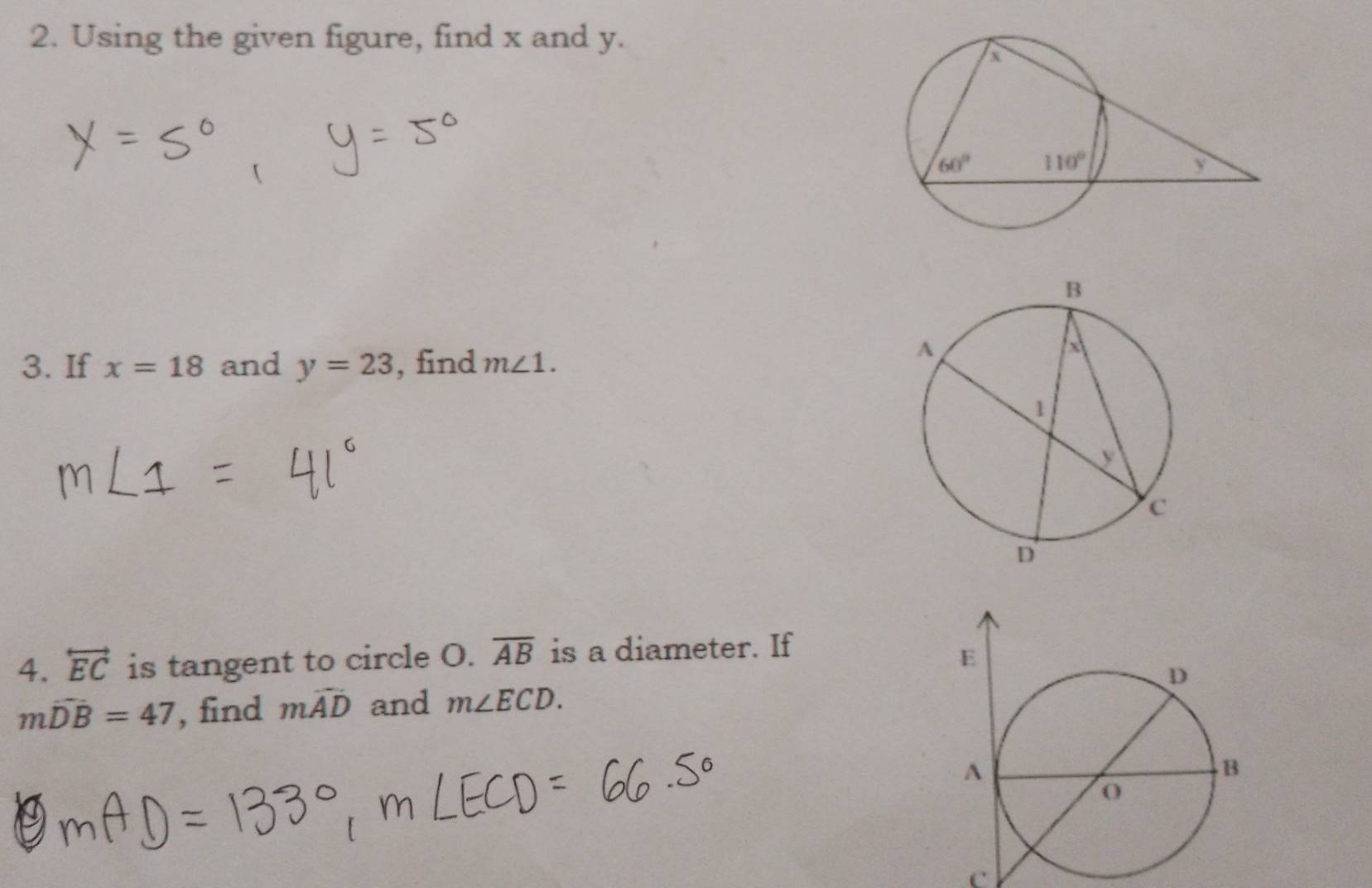 Using the given figure, find x and y.
3. If x=18 and y=23 , find m∠ 1.
4. overleftrightarrow EC is tangent to circle O. overline AB is a diameter. If
mwidehat DB=47 , find mwidehat AD and m∠ ECD.
c