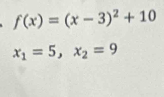 f(x)=(x-3)^2+10
x_1=5, x_2=9