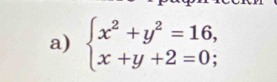 beginarrayl x^2+y^2=16, x+y+2=0;endarray.