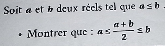 Soit a et b deux réels tel que a≤ b
Montrer que : a≤  (a+b)/2 ≤ b