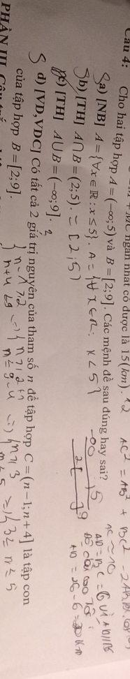 ngàn nhất có được là 15(km).
Câu 4: Cho hai tập hợp A=(-∈fty ;5) và B=[2;9]. Các mệnh đề sau đúng hay sai?
a) [NB] A= forall x∈ R:x≤ 5.
b) [TH] A∩ B=(2;5).
()[TH] A∪ B=(-∈fty ;9]. 
d) [ VD,VDC] Có tất cả 2 giá trị nguyên của tham số n đề tập hợp C=(n-1;n+4] là tập con
của tập hợp B=[2;9]. 
Phản IL Câ