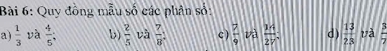 Quy đồng mẫu số các phân số: 
a)  1/3  và  4/5 ; b)  2/5  và  7/8  c )  7/9  và  14/27  d)  13/23  và  3/7 