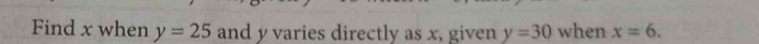 Find x when y=25 and y varies directly as x, given y=30 when x=6.