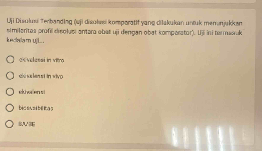 Uji Disolusi Terbanding (uji disolusi komparatif yang dilakukan untuk menunjukkan
similaritas profil disolusi antara obat uji dengan obat komparator). Uji ini termasuk
kedalam uji...
ekivalensi in vitro
ekivalensi in vivo
ekivalensi
bioavaibilitas
BA/BE