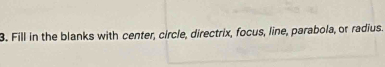 Fill in the blanks with center, circle, directrix, focus, line, parabola, or radius.