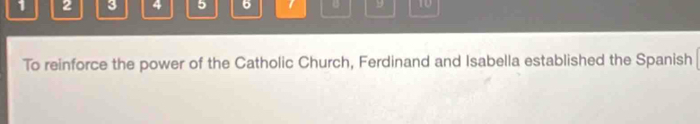 1 2 3 4 5 6 9 10 
To reinforce the power of the Catholic Church, Ferdinand and Isabella established the Spanish