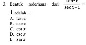 Bentuk sederhana dari  (tan^-x)/sec x-1 -
1 adalah ===
A. tan x
B. sec x
C. cot x
D. csc x
E. sin x