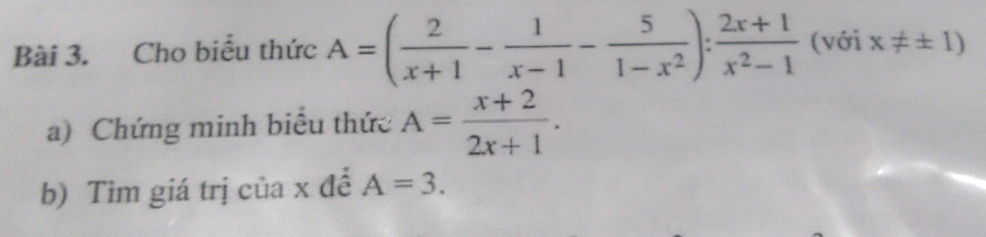 Cho biểu thức A=( 2/x+1 - 1/x-1 - 5/1-x^2 ): (2x+1)/x^2-1  (với x!= ± 1)
a) Chứng minh biểu thức A= (x+2)/2x+1 . 
b) Tim giá trị của x đề A=3.