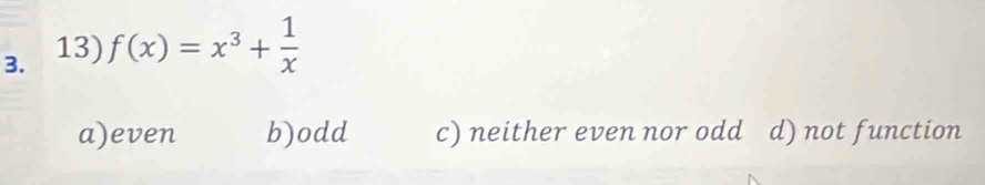 f(x)=x^3+ 1/x 
a)even b)odd c) neither even nor odd d) not function