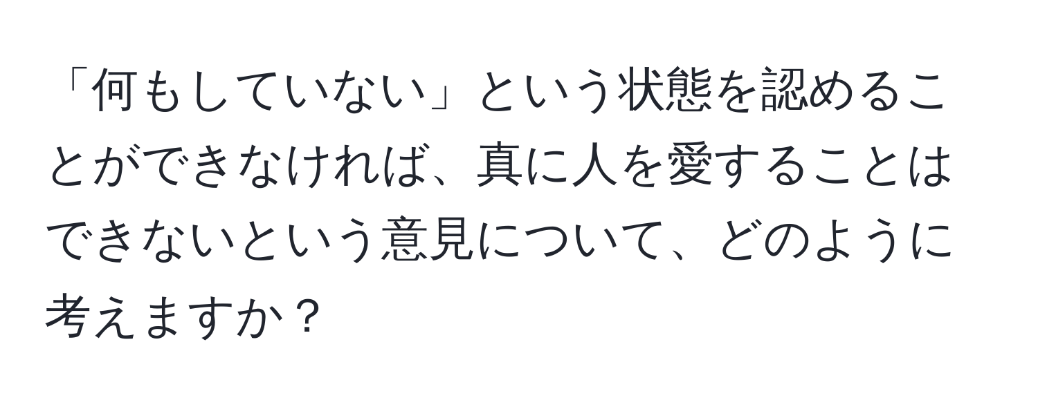 「何もしていない」という状態を認めることができなければ、真に人を愛することはできないという意見について、どのように考えますか？