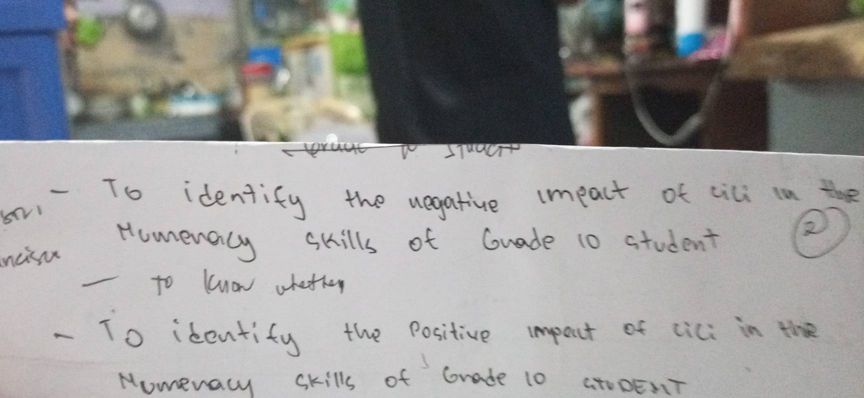 studet 
80.- To identify the vegative impact of cili in the 
Humenercy skills of Guade 10 student 
② 
ncisu 
-to know whethey 
- To identify the positive impoct of cici in the 
Nomevacy Skills of Grade 10 atoDET