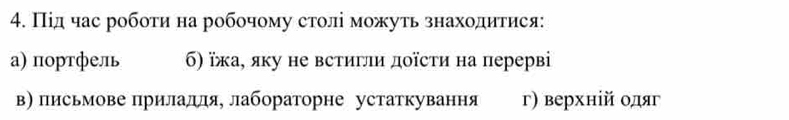 Під час робоτи на робочому столі можуτь знаходитися:
а) портфель б) їжа, яку не встигли доῖсти на перерві
в) письмове πрилалля, лабораторне устаткування г) верхній одяг