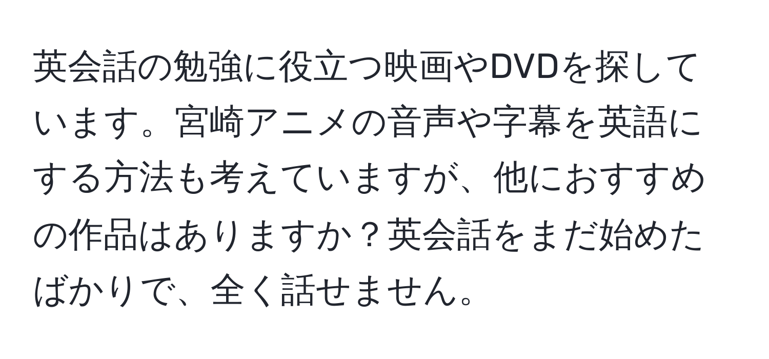 英会話の勉強に役立つ映画やDVDを探しています。宮崎アニメの音声や字幕を英語にする方法も考えていますが、他におすすめの作品はありますか？英会話をまだ始めたばかりで、全く話せません。