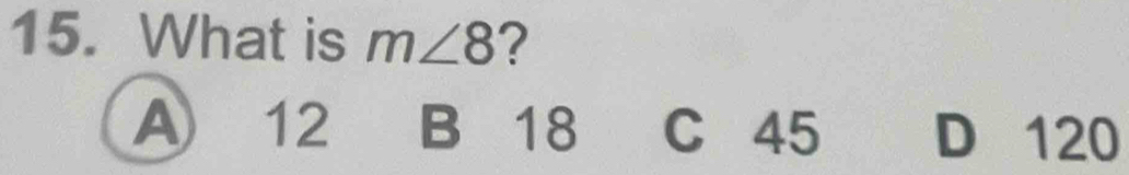 What is m∠ 8 ?
A 12 B 18 C 45 D 120