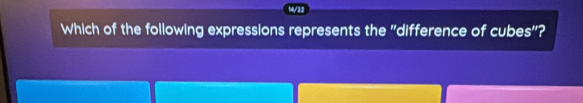 14/22 
Which of the following expressions represents the "difference of cubes"?