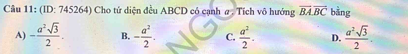 (ID: 745264) Cho tứ diện đều ABCD có cạnh α. Tích vô hướng vector BA.vector BC bằng
A) - a^2sqrt(3)/2 . - a^2/2 . C.  a^2/2 . D.  a^2sqrt(3)/2 . 
B.