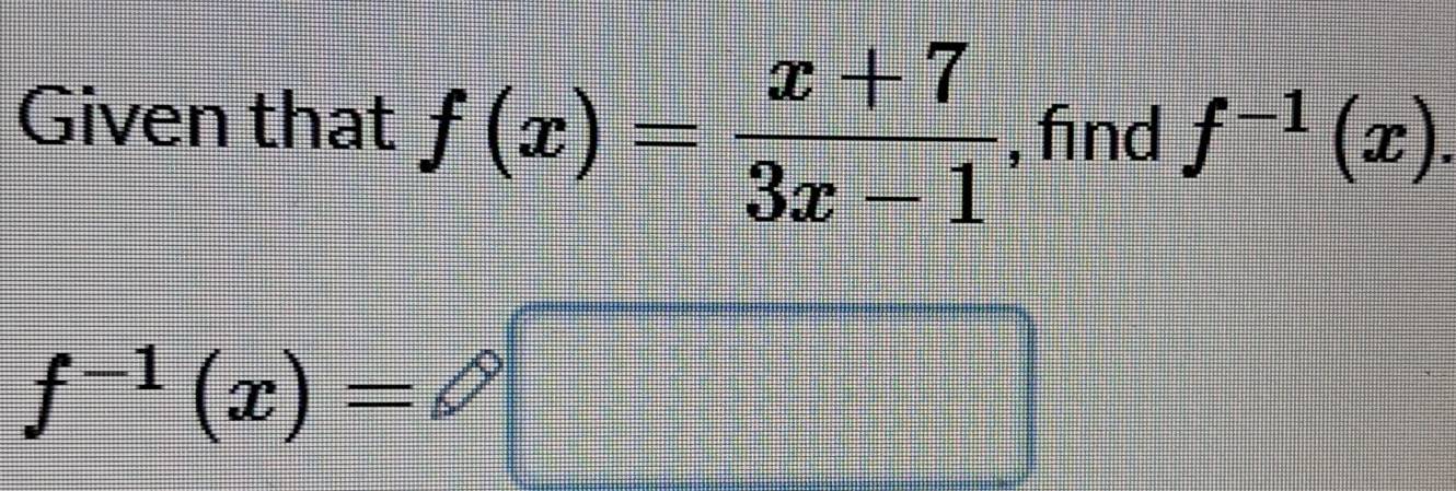 Given that f(x)= (x+7)/3x-1  , find f^(-1)(x).
f^(-1)(x)=□