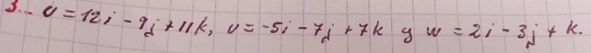 u=12i-9j+11k, v=-5i-7j+7k g w=2i-3j+k.