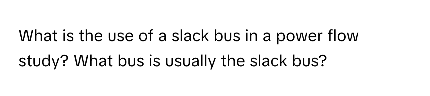 What is the use of a slack bus in a power flow study? What bus is usually the slack bus?