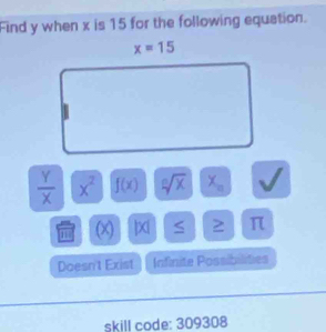 Find y when x is 15 for the following equation.
 Y/X  x^2 f(x) sqrt[n](x) X_n
110 (x) |x| 2 π
Doesn't Exist Infinite Possibilities
skill code: 309308