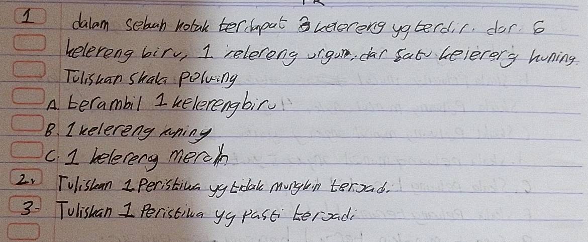 dalam sebah hotak terdapat uelereng ya terdir. dor 6
heleveng biry, I relereng urgon, dar sat Leleverg honing.
Tolisuan Shala polwing
A terambil 1 helerengbir
B. I kelereng runing
C. 1 keleceng merch
2 Tolistan 1 Peristiva yy Eidal mongkin terxad.
3: Tulishan I Peristiwa yy past teroad