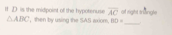 If D is the midpoint of the hypotenuse overline AC of right triangle
△ ABC ,then by using the SAS axiom, BD=
_