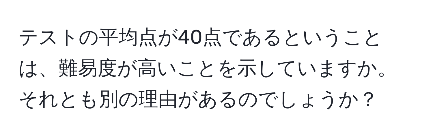 テストの平均点が40点であるということは、難易度が高いことを示していますか。それとも別の理由があるのでしょうか？