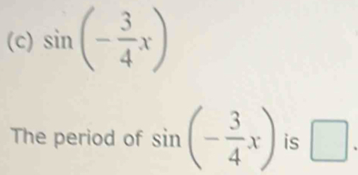 sin (- 3/4 x)
The period of sin (- 3/4 x) is □ .