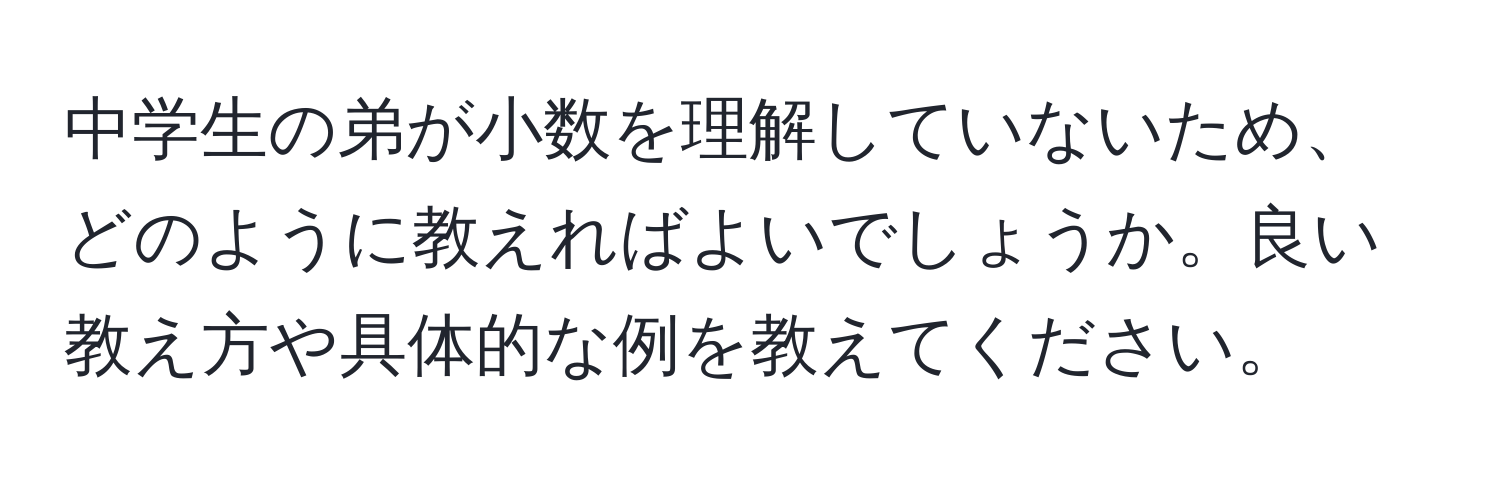 中学生の弟が小数を理解していないため、どのように教えればよいでしょうか。良い教え方や具体的な例を教えてください。