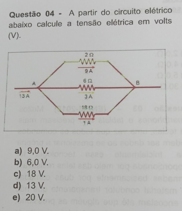 A partir do circuito elétrico
abaixo calcule a tensão elétrica em volts
(V).
a) 9,0 V.
b) 6,0 V.
c) 18 V.
d) 13 V.
e) 20 V.