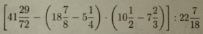 [41 29/72 -(18 7/8 -5 1/4 )· (10 1/2 -7 2/3 )]:22 7/18 