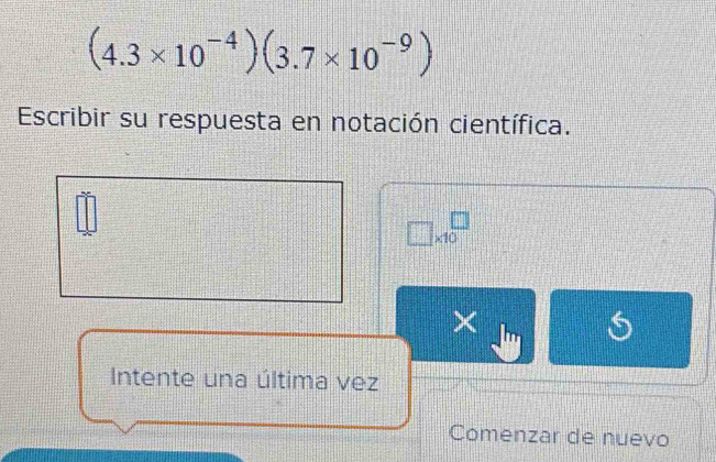 (4.3* 10^(-4))(3.7* 10^(-9))
Escribir su respuesta en notación científica.
□ * 10^□
Intente una última vez 
Comenzar de nuevo