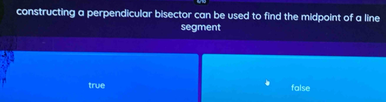 constructing a perpendicular bisector can be used to find the midpoint of a line
segment
true false