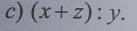 (x+z):y.